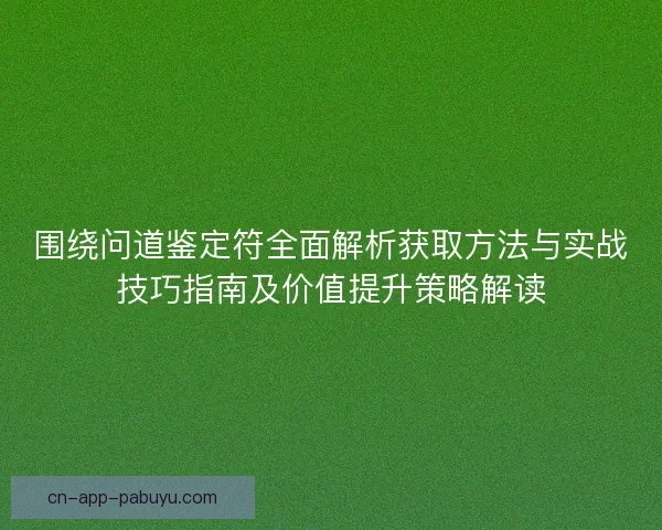 围绕问道鉴定符全面解析获取方法与实战技巧指南及价值提升策略解读